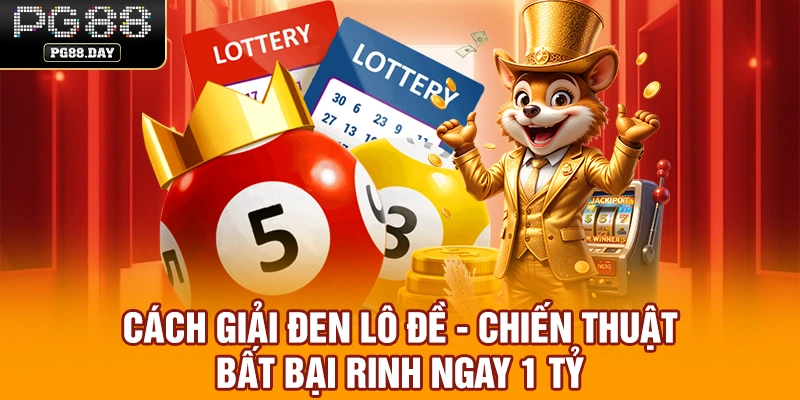 Cách Giải Đen Lô Đề - Chiến Thuật Bất Bại Rinh Ngay 1 Tỷ