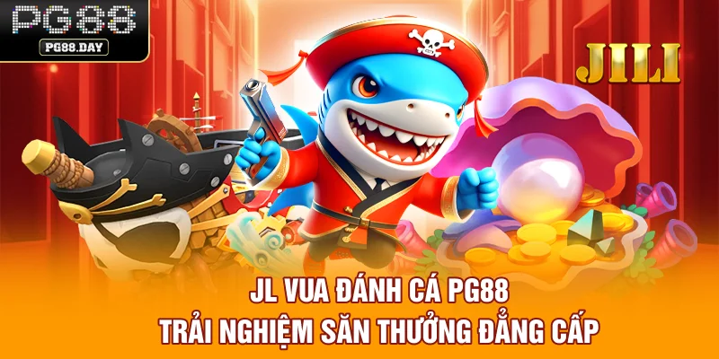 JL vua đánh cá PG88 trải nghiệm săn thưởng đẳng cấp