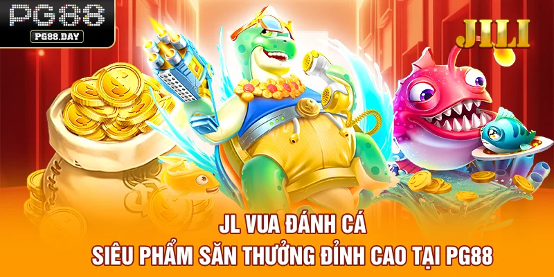 JL Vua Đánh Cá Siêu Phẩm Săn Thưởng Đỉnh Cao Tại PG88