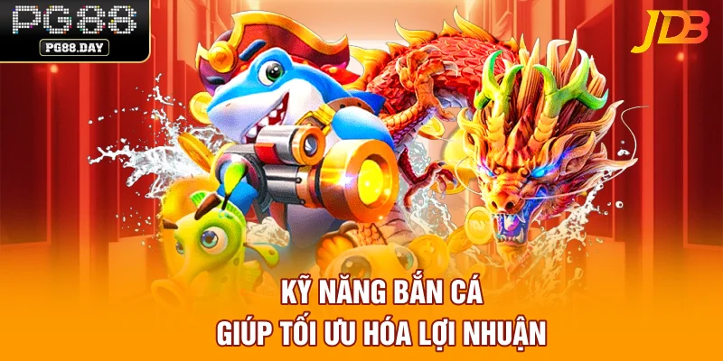 Kỹ năng bắn cá giúp tối ưu hóa lợi nhuận