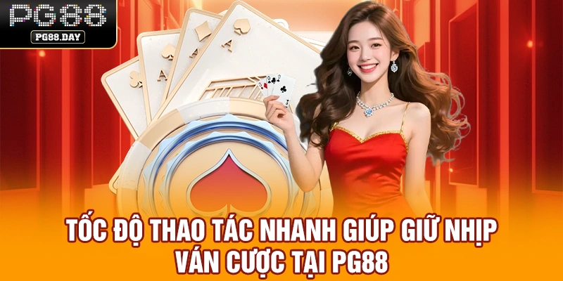 Tốc độ thao tác nhanh giúp giữ nhịp ván cược tại PG88